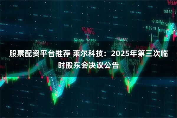 股票配资平台推荐 莱尔科技：2025年第三次临时股东会决议公告
