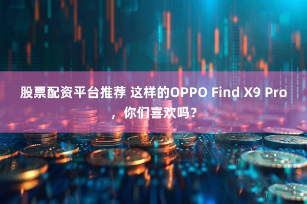 股票配资平台推荐 这样的OPPO Find X9 Pro，你们喜欢吗？