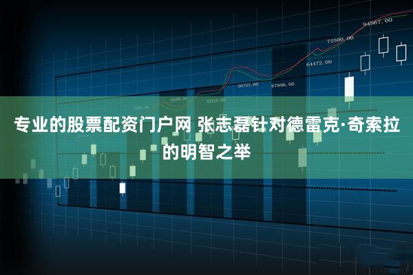 专业的股票配资门户网 张志磊针对德雷克·奇索拉的明智之举