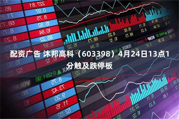 配资广告 沐邦高科（603398）4月24日13点1分触及跌停板