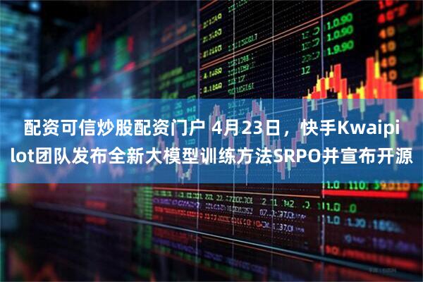 配资可信炒股配资门户 4月23日，快手Kwaipilot团队发布全新大模型训练方法SRPO并宣布开源