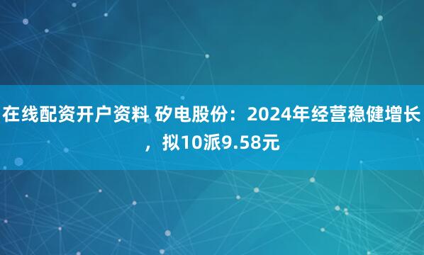 在线配资开户资料 矽电股份：2024年经营稳健增长，拟10派9.58元