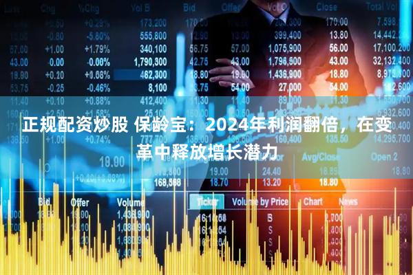正规配资炒股 保龄宝：2024年利润翻倍，在变革中释放增长潜力