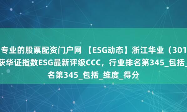 专业的股票配资门户网 【ESG动态】浙江华业（301616.SZ）获华证指数ESG最新评级CCC，行业排名第345_包括_维度_得分