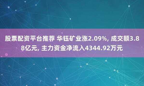 股票配资平台推荐 华钰矿业涨2.09%, 成交额3.88亿元, 主力资金净流入4344.92万元