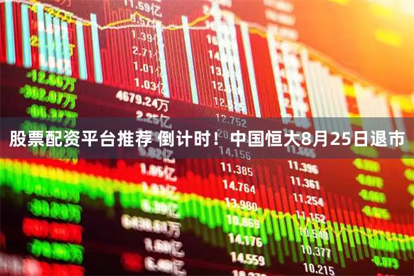 股票配资平台推荐 倒计时！中国恒大8月25日退市