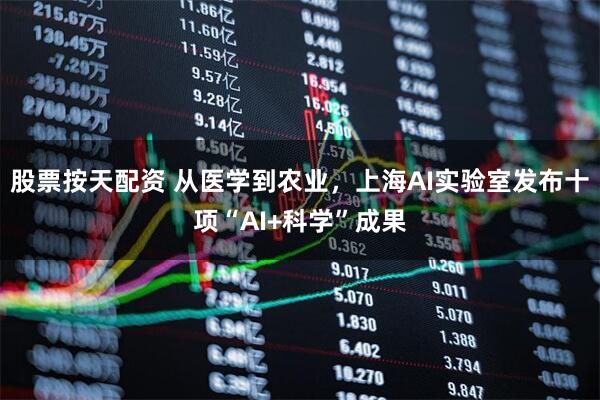 股票按天配资 从医学到农业，上海AI实验室发布十项“AI+科学”成果