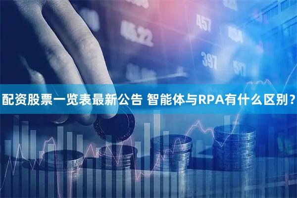 配资股票一览表最新公告 智能体与RPA有什么区别？
