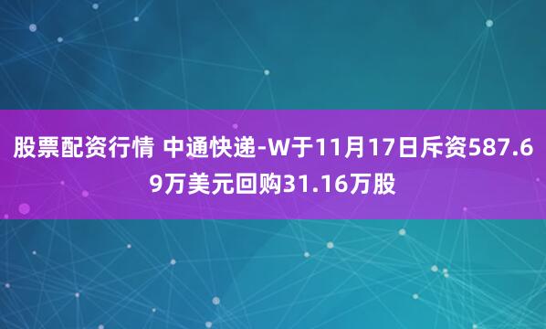 股票配资行情 中通快递-W于11月17日斥资587.69万美元回购31.16万股