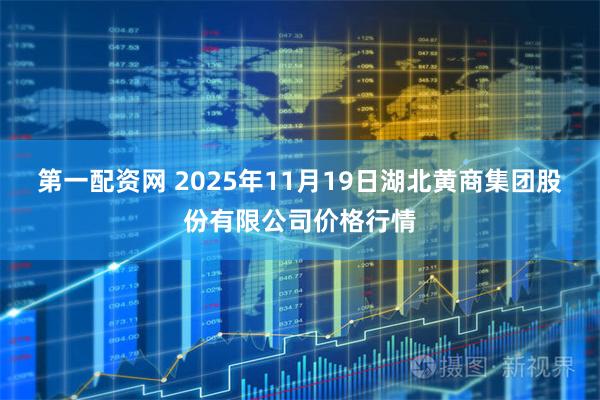 第一配资网 2025年11月19日湖北黄商集团股份有限公司价格行情