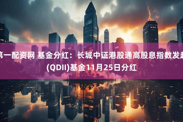 第一配资网 基金分红：长城中证港股通高股息指数发起(QDII)基金11月25日分红