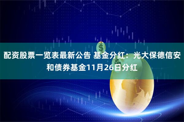 配资股票一览表最新公告 基金分红：光大保德信安和债券基金11月26日分红